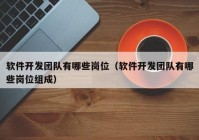 軟件開發(fā)團(tuán)隊有哪些崗位（軟件開發(fā)團(tuán)隊有哪些崗位組成）