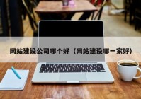 網站建設公司哪個好（網站建設哪一家好）