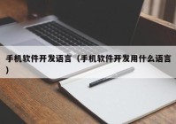手機(jī)軟件開發(fā)語(yǔ)言（手機(jī)軟件開發(fā)用什么語(yǔ)言）