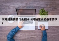 網站建設需要什么技術（網站建設的基本要求）
