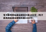 電子商務網站建設規(guī)劃方案1000字（電子商務網站建設規(guī)劃方案1000字）