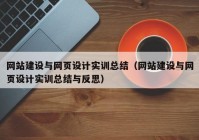 網(wǎng)站建設(shè)與網(wǎng)頁設(shè)計實(shí)訓(xùn)總結(jié)（網(wǎng)站建設(shè)與網(wǎng)頁設(shè)計實(shí)訓(xùn)總結(jié)與反思）