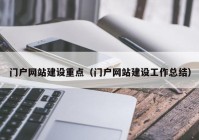 門(mén)戶網(wǎng)站建設(shè)重點(diǎn)（門(mén)戶網(wǎng)站建設(shè)工作總結(jié)）