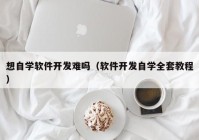 想自學(xué)軟件開(kāi)發(fā)難嗎（軟件開(kāi)發(fā)自學(xué)全套教程）