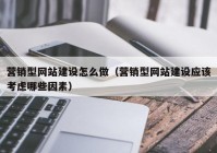 營(yíng)銷型網(wǎng)站建設(shè)怎么做（營(yíng)銷型網(wǎng)站建設(shè)應(yīng)該考慮哪些因素）