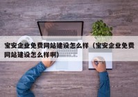 寶安企業(yè)免費網(wǎng)站建設(shè)怎么樣（寶安企業(yè)免費網(wǎng)站建設(shè)怎么樣?。? /></a>
		</div>
		<div   id=