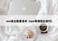 seo優(yōu)化銷(xiāo)售話(huà)術(shù)（seo常用優(yōu)化技巧）