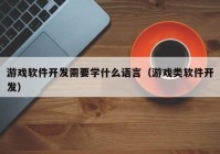 游戲軟件開(kāi)發(fā)需要學(xué)什么語(yǔ)言（游戲類(lèi)軟件開(kāi)發(fā)）