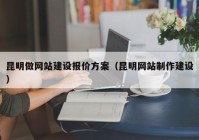 昆明做網(wǎng)站建設報價方案（昆明網(wǎng)站制作建設）