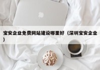 寶安企業(yè)免費網站建設哪里好（深圳寶安企業(yè)）