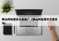 佛山網(wǎng)站建設(shè)方案推廣（佛山網(wǎng)站建設(shè)方案咨詢(xún)）