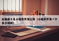 全國(guó)前十名小程序開發(fā)公司（小程序開發(fā)一個(gè)多少錢?。? /></a>
		</div>
		<div   id=