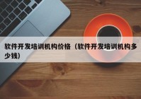 軟件開(kāi)發(fā)培訓(xùn)機(jī)構(gòu)價(jià)格（軟件開(kāi)發(fā)培訓(xùn)機(jī)構(gòu)多少錢）