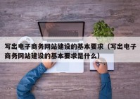 寫出電子商務網站建設的基本要求（寫出電子商務網站建設的基本要求是什么）