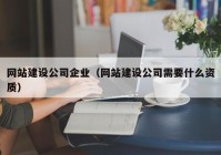 網(wǎng)站建設公司企業(yè)（網(wǎng)站建設公司需要什么資質）
