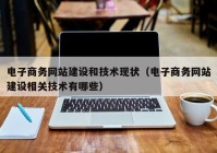 電子商務網(wǎng)站建設和技術(shù)現(xiàn)狀（電子商務網(wǎng)站建設相關(guān)技術(shù)有哪些）