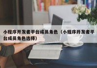 小程序開(kāi)發(fā)者平臺(tái)成員角色（小程序開(kāi)發(fā)者平臺(tái)成員角色選擇）