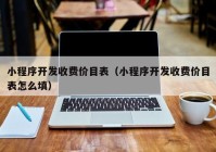 小程序開(kāi)發(fā)收費(fèi)價(jià)目表（小程序開(kāi)發(fā)收費(fèi)價(jià)目表怎么填）