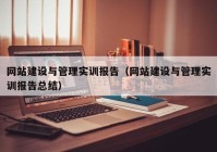 網(wǎng)站建設(shè)與管理實訓報告（網(wǎng)站建設(shè)與管理實訓報告總結(jié)）