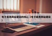 電子商務網站建設的核心（電子商務網站建設）