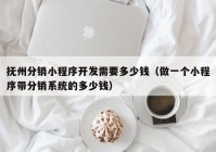 撫州分銷小程序開(kāi)發(fā)需要多少錢(qián)（做一個(gè)小程序帶分銷系統(tǒng)的多少錢(qián)）