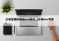 蘭州正規(guī)的新站seo優(yōu)化（蘭州seo專(zhuān)員）