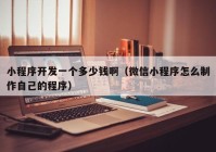 小程序開(kāi)發(fā)一個(gè)多少錢(qián)?。ㄎ⑿判〕绦蛟趺粗谱髯约旱某绦颍? /></a>
		</div>
		<div   id=