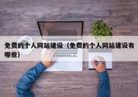 免費的個人網站建設（免費的個人網站建設有哪些）