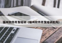 福州軟件開(kāi)發(fā)培訓(xùn)（福州軟件開(kāi)發(fā)培訓(xùn)機(jī)構(gòu)）