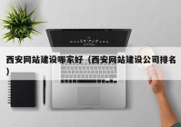 西安網站建設哪家好（西安網站建設公司排名）