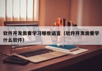 軟件開發(fā)需要學(xué)習哪些語言（軟件開發(fā)需要學(xué)什么軟件）