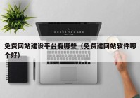 免費(fèi)網(wǎng)站建設(shè)平臺有哪些（免費(fèi)建網(wǎng)站軟件哪個好）