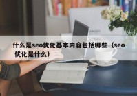 什么是seo優(yōu)化基本內容包括哪些（seo 優(yōu)化是什么）