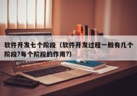 軟件開發(fā)七個(gè)階段（軟件開發(fā)過(guò)程一般有幾個(gè)階段?每個(gè)階段的作用?）